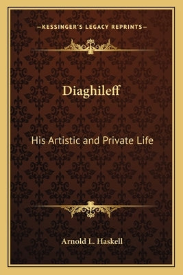 Diaghileff: His Artistic and Private Life by Haskell, Arnold L.