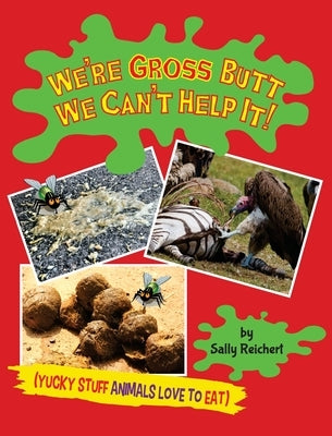 We're Gross Butt We Can't Help It!: Yucky Stuff Animals Love To Eat by Reichert, Sally