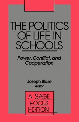 The Politics of Life in Schools: Power, Conflict, and Cooperation by Blase, Joseph