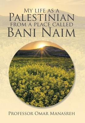 My Life as a Palestinian from a Place Called Bani Naim by Manasreh, Omar