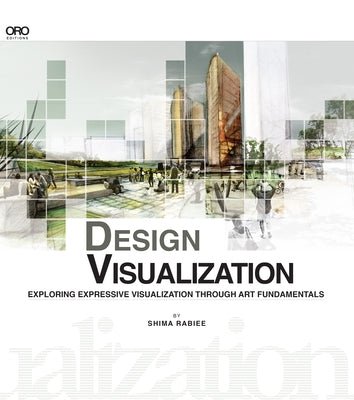 Design Visualization: Exploring Expressive Visualization Through Art Fundamentals by Rabiee, Shima