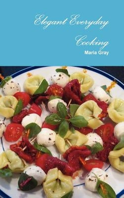 Elegant Everyday Cooking by Gray, Maria