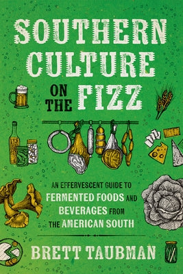 Southern Culture on the Fizz: An Effervescent Guide to Fermented Foods and Beverages from the American South by Taubman, Brett