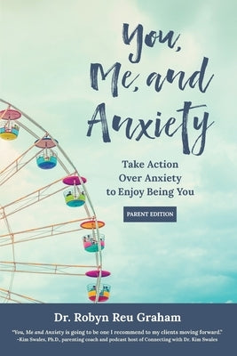 You, Me, and Anxiety: Take Action Over Anxiety to Enjoy Being You (Parent Edition) by Graham, Robyn Reu