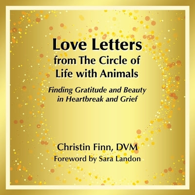 Love Letters from The Circle of Life with Animals: Finding Gratitude and Beauty in Heartbreak and Grief by Finn DVM, Christin