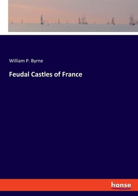 Feudal Castles of France by Byrne, William P.