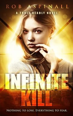 Infinite Kill: (truly Deadly Book 2: Spy and Assassin Action Thriller Series) by Aspinall, Rob