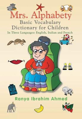 Mrs. Alphabety Basic Vocabulary Dictionary for Children: In Three Languages: English, Italian and French by Ahmed, Ranya Ibrahim