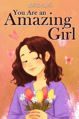 You Are an Amazing Girl: A Collection of Stories Lived by a Little Girl to Teach You to be Brave and Always Believe in Yourself. A Motivational by Lee Wilson, Julia