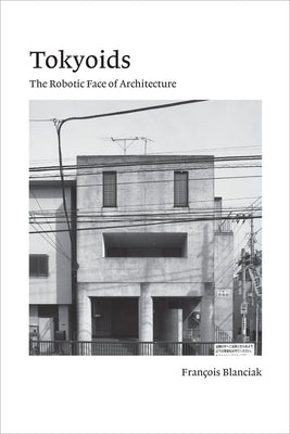 Tokyoids: The Robotic Face of Architecture by Blanciak, Francois