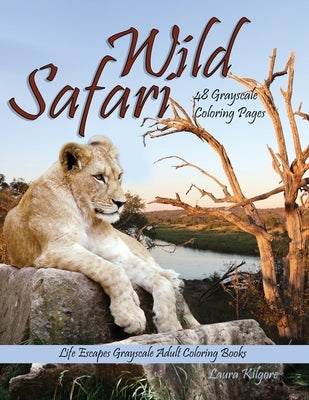 Wild Safari Life Escapes Grayscale Adult Coloring Book: 48 Grayscale Coloring Pages of wild animals, lions, tigers, flamingos, emu, foxes, giraffes, b by Kilgore, Laura