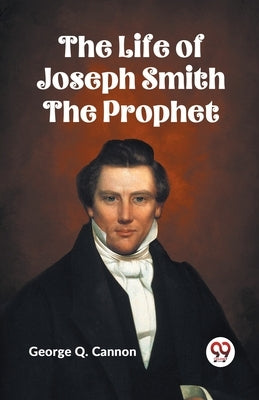 The Life of Joseph Smith the Prophet by Q Cannon George