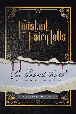 Twisted Fairy Tells: The Untold Truths by Moore, William