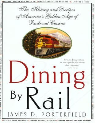 Dining by Rail: The History and Recipes of America's Golden Age of Railroad Cuisine by Porterfield, James D.