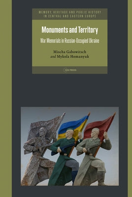 Monuments and Territory: War Memorials in Russian-Occupied Ukraine by Gabowitsch, Mischa