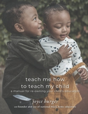 Teach Me How To Teach My Child: A Manual for Re-Owning Your Child's Education by Burges, Joyce