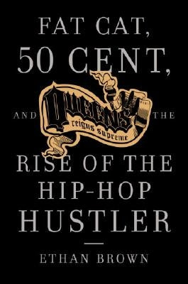 Queens Reigns Supreme: Fat Cat, 50 Cent, and the Rise of the Hip Hop Hustler by Brown, Ethan