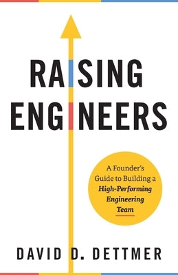 Raising Engineers: A Founder's Guide to Building a High-Performing Engineering Team by Dettmer, David D.