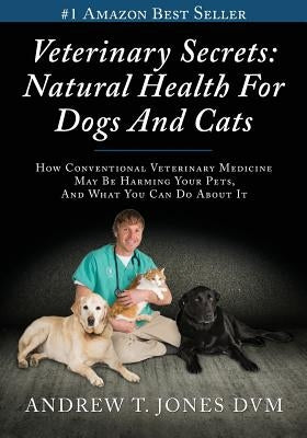 Veterinary Secrets: Natural Health for Dogs and Cats by Jones DVM, Andrew T.