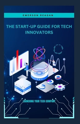 The Start-Up Guide for Tech Innovators: Launching Your Tech Company by Reagan, Emerson