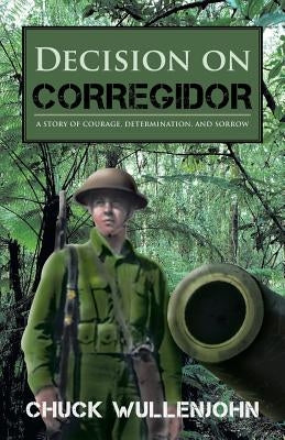 Decision on Corregidor: A Story of Courage, Determination and Sorrow by Wullenjohn, Chuck