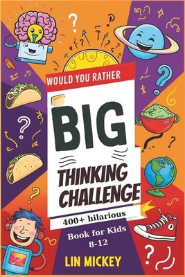 Would You Rather Big Thinking Challenge book for kids 8-12: 400+ Hilarious and WackyEndless Fun, Laughter, and Brain-Teasing Choices! by Mickey, Lin