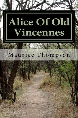 Alice Of Old Vincennes by Thompson, Maurice