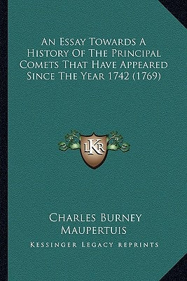 An Essay Towards A History Of The Principal Comets That Have Appeared Since The Year 1742 (1769) by Burney, Charles