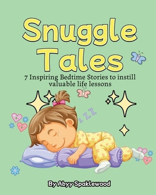 Snuggle Tales: 7 Bedtime Stories to Instill Valuable Life Lessons by Sparklewood, Abyy