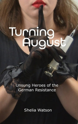 Turning August: Unsung Heroes of the German Resistance by Watson, Shelia