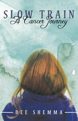 Slow Train: A Cancer Journey by Shemma, Dee