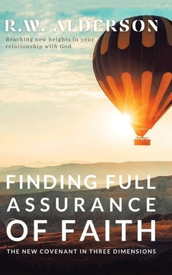 Finding Full Assurance of Faith: The New Covenant in Three Dimensions by R W Alderson