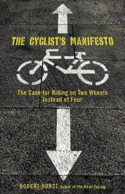 Cyclist's Manifesto: The Case for Riding on Two Wheels Instead of Four by Hurst, Robert