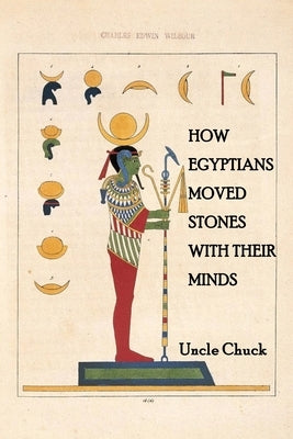 How Egyptians Moved Stones with Their Minds by Chuck, Uncle