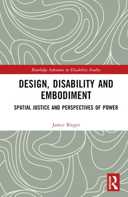 Design, Disability and Embodiment: Spatial Justice and Perspectives of Power by Rieger, Janice