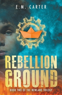 Rebellion Ground: A Young Adult Dystopian Thriller (The Newland Trilogy Book 2) by Carter, E. M.