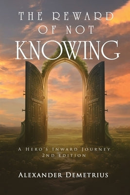 The Reward of Not Knowing: A Hero's Inward Journey by Demetrius, Alexander