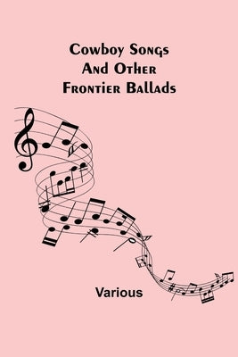 Cowboy Songs; And Other Frontier Ballads by Various