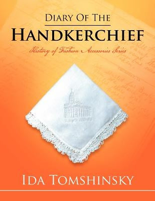 Diary of the Handkerchief: History of Fashion Accessories Series by Tomshinsky, Ida