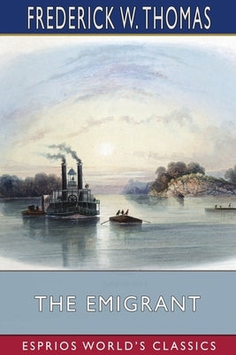 The Emigrant (Esprios Classics): or, Reflections While Descending the Ohio by Thomas, Frederick W.