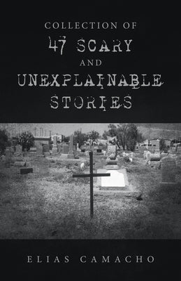 Collection of 47 Scary and Unexplainable Stories by Camacho, Elias