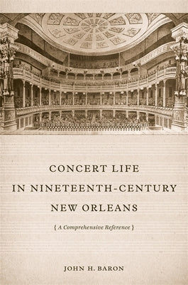 Concert Life in Nineteenth-Century New Orleans: A Comprehensive Reference by Baron, John H.