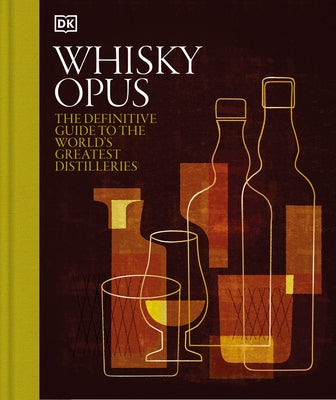 Whiskey Opus: The Definitive Guide to the World's Greatest Whiskey Distilleries by DK