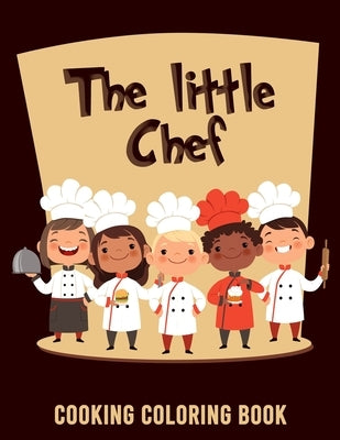 The Little Chef Cooking Coloring Book: A Coloring Book For Little Cooks (With Completion Certificate) by Bakken, Sofie