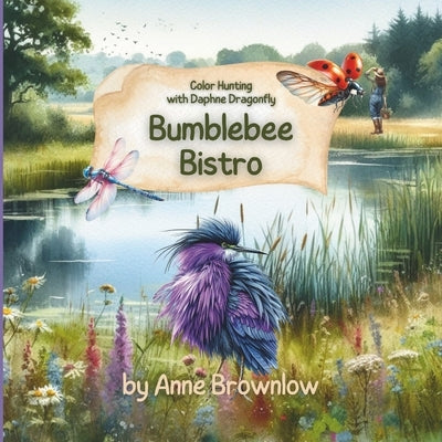 Bumblebee Bistro: Hunting for Colors with Daphne Dragonfly: A Colorful Rhyming Adventure: Discovering the World of Colors with Daphne Dr by Brownlow, Anne