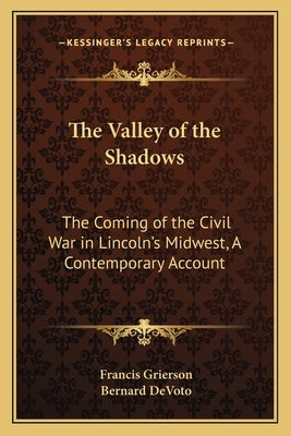 The Valley of the Shadows: The Coming of the Civil War in Lincoln's Midwest, A Contemporary Account by Grierson, Francis