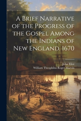 A Brief Narrative of the Progress of the Gospel Among the Indians of New England. 1670 by Eliot, John