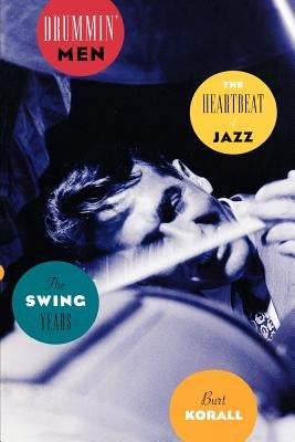 Drummin' Men: The Heartbeat of Jazz, the Swing Years by Korall, Burt