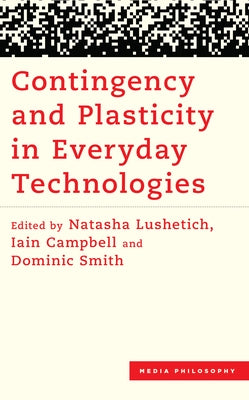 Contingency and Plasticity in Everyday Technologies by Lushetich, Natasha