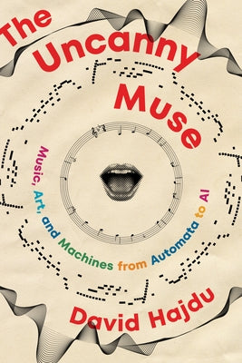 The Uncanny Muse: Music, Art, and Machines from Automata to AI by Hajdu, David